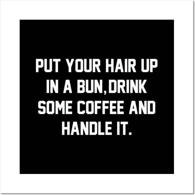 Put Your Hair Up In A Bun, Drink Some Coffee And Handle It Wall Art by mareescatharsis